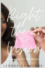 RIGHT THE VISION: MESSAGES FOR THE MIRRO af LEGENA CRAWFORD