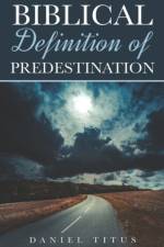 BIBLICAL DEFINITION OF PREDESTINATION af Daniel Titus