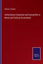 Utilitarianism Explained and Exemplified in Moral and Political Government