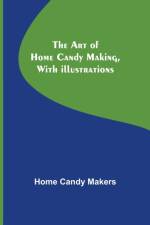 The Art of Home Candy Making, with Illustrations af Home Candy Makers