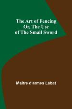 The Art of Fencing; Or, The Use of the Small Sword af Maitre D'Armes Labat