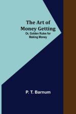 The Art of Money Getting; Or, Golden Rules for Making Money af P T Barnum