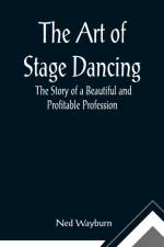 The Art of Stage Dancing; The Story of a Beautiful and Profitable Profession af Ned Wayburn