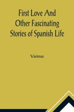 First Love And Other Fascinating Stories of Spanish Life af Various