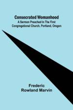 Consecrated Womanhood; A Sermon Preached in the First Congregational Church, Portland, Oregon af Frederic Rowland Marvin