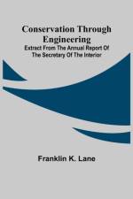 Conservation Through Engineering; Extract from the Annual Report of the Secretary of the Interior af Franklin K Lane
