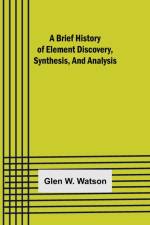 A Brief History of Element Discovery, Synthesis, and Analysis af Glen W Watson