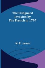 The Fishguard Invasion by the French in 1797 af M E James