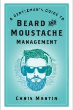 A Gentleman's Guide to Beard and Moustache Management af Chris Martin