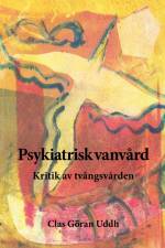Psykiatrisk vanvård : kritik av tvångsvården af Clas Göran Uddh
