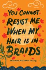 You Cannot Resist Me When My Hair Is In Braids af Frances Kai-Hwa Wang