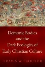 Demonic Bodies and the Dark Ecologies of Early Christian Culture af Travis W. (Assistant Professor of Religion Proctor