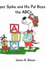 Super Spike and His Pal Boss Say the ABCs af James R Bower
