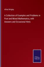 A Collection of Examples and Problems in Pure and Mixed Mathematics, with Answers and Occasional Hints af Alfred Wrigley