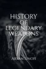 History Of Legendary Weapons af Aryan Singh