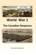 WORLD WAR 1  - THE CANADIAN RESPONSE af WILLIAM HENR GRAHAM