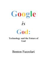 GOOGLE IS GOD: TECHNOLOGY AND THE FUTURE af BEN FAZZOLARI PH.D.