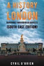 A History of London Boroughs Through Beer Goggles (South East Edition) af Cyril O'Brien