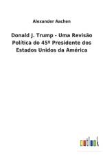 Donald J. Trump - Uma Revisao Politica do 45 Degrees Presidente dos Estados Unidos da America