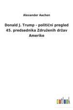 Donald J. Trump - politični pregled 45. predsednika Zdruzenih drzav Amerike