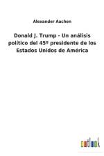 Donald J. Trump - Un analisis politico del 45 Degrees presidente de los Estados Unidos de America