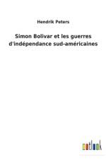 Simon Bolivar et les guerres d'independance sud-americaines af Hendrik Peters