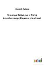 Simonas Bolivaras ir Pietų Amerikos nepriklausomybes karai af Hendrik Peters
