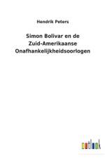 Simon Bolivar en de Zuid-Amerikaanse Onafhankelijkheidsoorlogen af Hendrik Peters