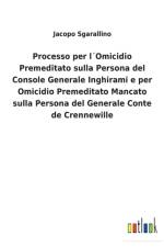 Processo per lOmicidio Premeditato sulla Persona del Console Generale Inghirami e per Omicidio Premeditato Mancato sulla Persona del Generale Conte de Crennewille af Jacopo Sgarallino