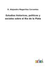 Estudios historicos, politicos y sociales sobre el Rio de la Plata af D Alejandro Magarinos Cervantes