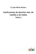 Instituciones de derecho real, de Castilla y de Indias af D Jose Maria Alvarez