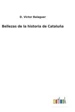 Bellezas de la historia de Cataluna af D Victor Balaguer
