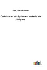 Cartas a un esceptico en materia de religion af Don Jaime Balmes