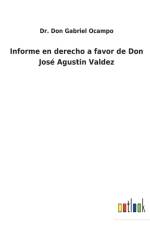 Informe en derecho a favor de Don Jose Agustin Valdez af Dr Don Gabriel Ocampo