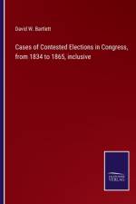 Cases of Contested Elections in Congress, from 1834 to 1865, inclusive af David W Bartlett