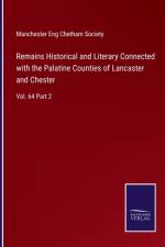 Remains Historical and Literary Connected with the Palatine Counties of Lancaster and Chester af Manchester Eng Chetham Society