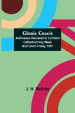 Gloria Crucis; Addresses delivered in Lichfield Cathedral Holy Week and Good Friday, 1907 af J H Beibitz