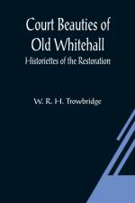 Court Beauties of Old Whitehall; Historiettes of the Restoration af W R H Trowbridge