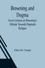 Browning and Dogma; Seven Lectures on Browning's Attitude Towards Dogmatic Religion af Ethel M Naish