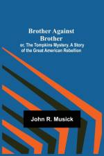 Brother Against Brother; or, The Tompkins Mystery. A Story of the Great American Rebellion. af John R Musick