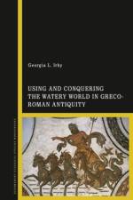 Using and Conquering the Watery World in Greco-Roman Antiquity af Georgia L. (College of William and Mary Irby
