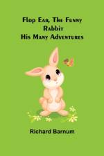 Flop Ear, the Funny Rabbit His Many Adventures af Richard Barnum