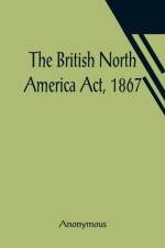 The British North America Act, 1867 af Anonymous