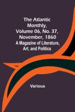 The Atlantic Monthly, Volume 06, No. 37, November, 1860; A Magazine of Literature, Art, and Politics af Various