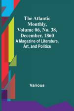 The Atlantic Monthly, Volume 06, No. 38, December, 1860; A Magazine of Literature, Art, and Politics af Various