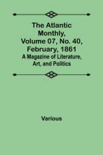 The Atlantic Monthly, Volume 07, No. 40, February, 1861; A Magazine of Literature, Art, and Politics af Various