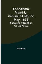 The Atlantic Monthly, Volume 13, No. 79, May, 1864; A Magazine of Literature, Art, and Politics af Various