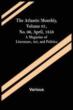 The Atlantic Monthly, Volume 01, No. 06, April, 1858; A Magazine of Literature, Art, and Politics af Various