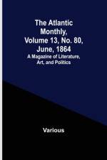 The Atlantic Monthly, Volume 13, No. 80, June, 1864; A Magazine of Literature, Art, and Politics af Various