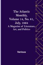 The Atlantic Monthly, Volume 14, No. 81, July, 1864; A Magazine of Literature, Art, and Politics af Various
